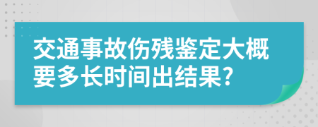 交通事故伤残鉴定大概要多长时间出结果?