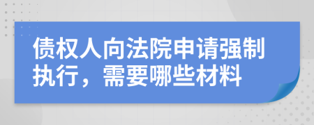 债权人向法院申请强制执行，需要哪些材料