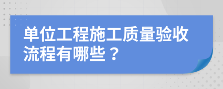 单位工程施工质量验收流程有哪些？