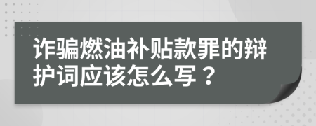 诈骗燃油补贴款罪的辩护词应该怎么写？