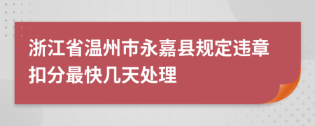 浙江省温州市永嘉县规定违章扣分最快几天处理