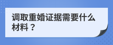 调取重婚证据需要什么材料？