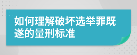 如何理解破坏选举罪既遂的量刑标准