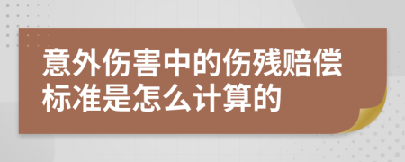 意外伤害中的伤残赔偿标准是怎么计算的