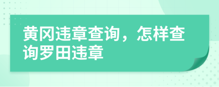 黄冈违章查询，怎样查询罗田违章