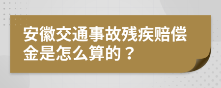 安徽交通事故残疾赔偿金是怎么算的？