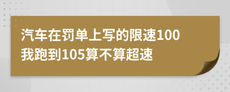 汽车在罚单上写的限速100我跑到105算不算超速