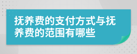 抚养费的支付方式与抚养费的范围有哪些