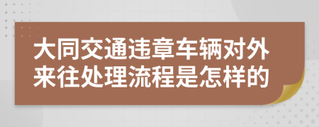 大同交通违章车辆对外来往处理流程是怎样的