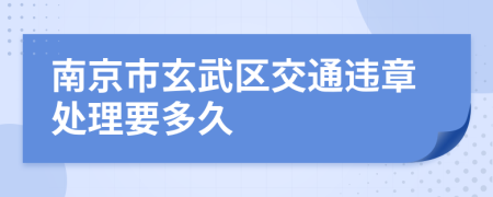 南京市玄武区交通违章处理要多久