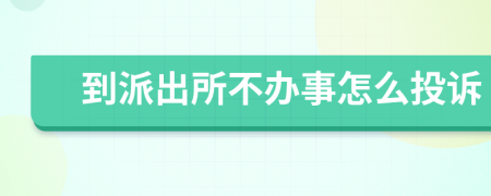 到派出所不办事怎么投诉