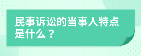 民事诉讼的当事人特点是什么？