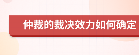 仲裁的裁决效力如何确定