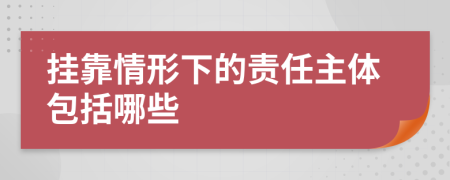 挂靠情形下的责任主体包括哪些