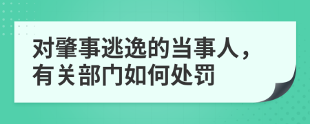 对肇事逃逸的当事人，有关部门如何处罚