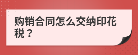 购销合同怎么交纳印花税？