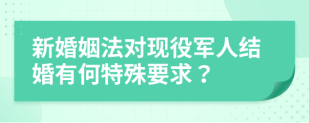 新婚姻法对现役军人结婚有何特殊要求？