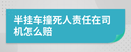 半挂车撞死人责任在司机怎么赔