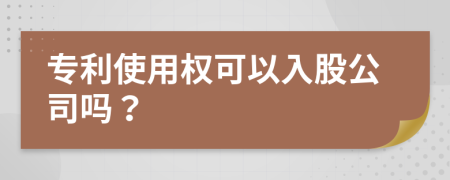 专利使用权可以入股公司吗？