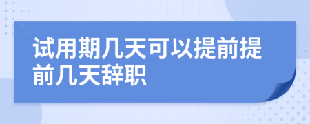 试用期几天可以提前提前几天辞职