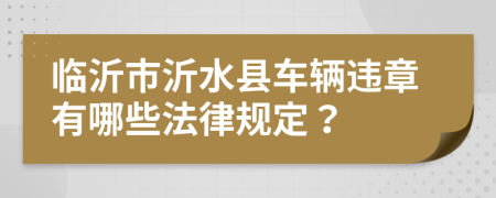 临沂市沂水县车辆违章有哪些法律规定？