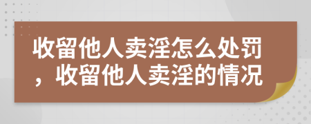 收留他人卖淫怎么处罚，收留他人卖淫的情况