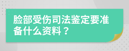 脸部受伤司法鉴定要准备什么资料？