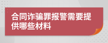 合同诈骗罪报警需要提供哪些材料