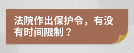 法院作出保护令，有没有时间限制？