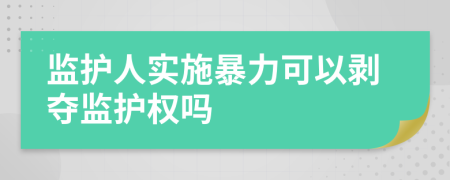 监护人实施暴力可以剥夺监护权吗