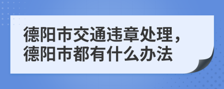 德阳市交通违章处理，德阳市都有什么办法