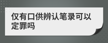 仅有口供辨认笔录可以定罪吗