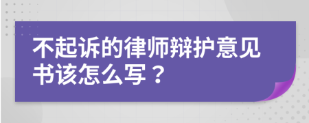 不起诉的律师辩护意见书该怎么写？