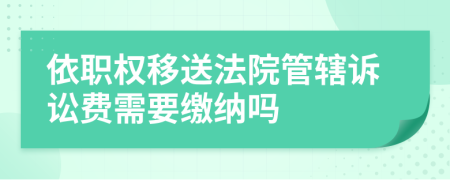 依职权移送法院管辖诉讼费需要缴纳吗