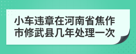 小车违章在河南省焦作市修武县几年处理一次