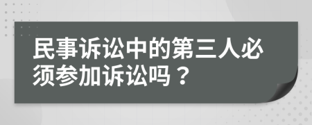 民事诉讼中的第三人必须参加诉讼吗？