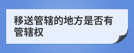 移送管辖的地方是否有管辖权