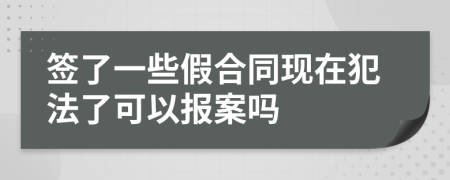 签了一些假合同现在犯法了可以报案吗