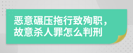 恶意碾压拖行致殉职，故意杀人罪怎么判刑