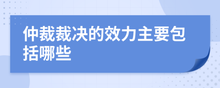 仲裁裁决的效力主要包括哪些