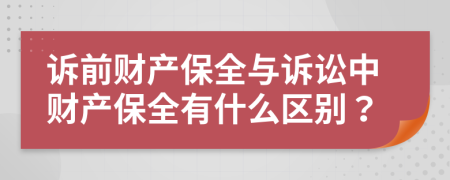 诉前财产保全与诉讼中财产保全有什么区别？