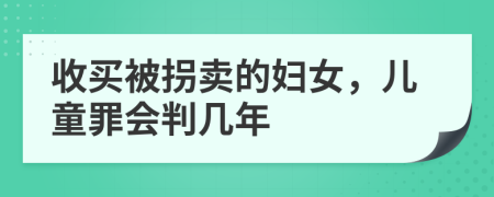 收买被拐卖的妇女，儿童罪会判几年