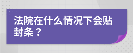 法院在什么情况下会贴封条？