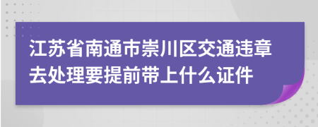 江苏省南通市崇川区交通违章去处理要提前带上什么证件