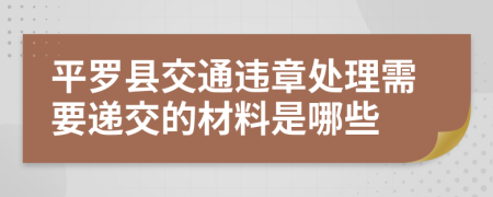 平罗县交通违章处理需要递交的材料是哪些