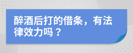 醉酒后打的借条，有法律效力吗？