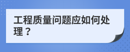 工程质量问题应如何处理？