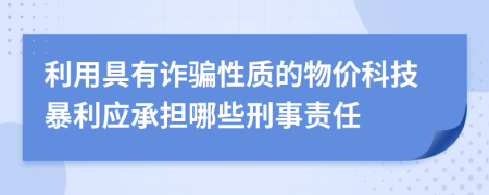 利用具有诈骗性质的物价科技暴利应承担哪些刑事责任