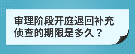 审理阶段开庭退回补充侦查的期限是多久？