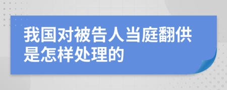 我国对被告人当庭翻供是怎样处理的